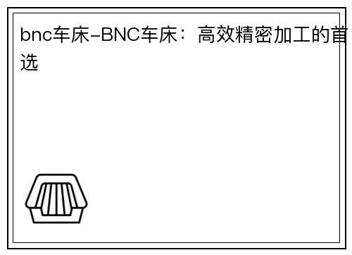 bnc车床-BNC车床：高效精密加工的首选